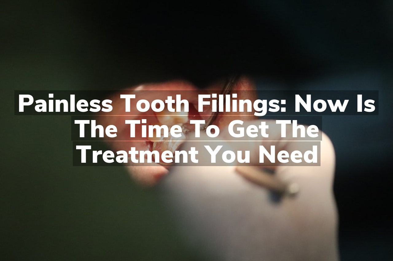Painless Tooth Fillings: Now is the Time to Get the Treatment You Need